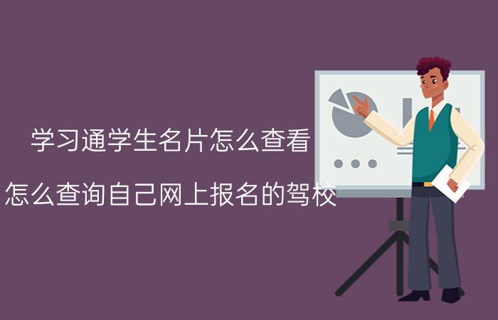 学习通学生名片怎么查看 怎么查询自己网上报名的驾校？